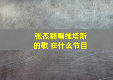 张杰翻唱维塔斯的歌 在什么节目